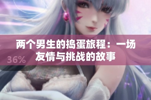 两个男生的捣蛋旅程：一场友情与挑战的故事