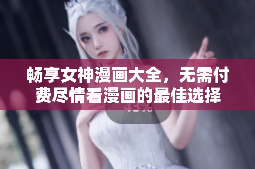 畅享女神漫画大全，无需付费尽情看漫画的最佳选择