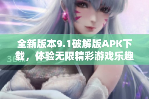全新版本9.1破解版APK下载，体验无限精彩游戏乐趣