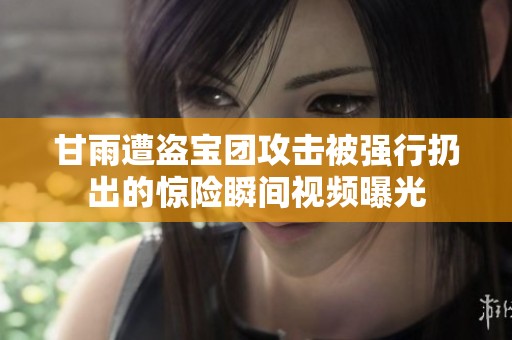 甘雨遭盗宝团攻击被强行扔出的惊险瞬间视频曝光