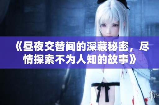 《昼夜交替间的深藏秘密，尽情探索不为人知的故事》