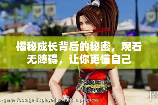 揭秘成长背后的秘密，观看无障碍，让你更懂自己