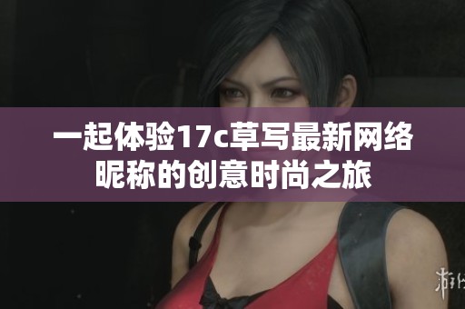 一起体验17c草写最新网络昵称的创意时尚之旅