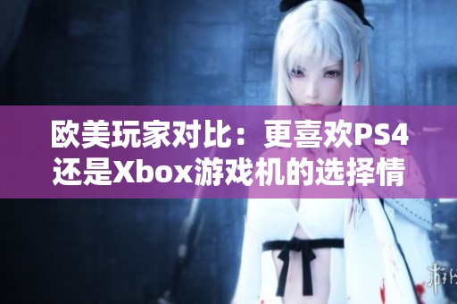欧美玩家对比：更喜欢PS4还是Xbox游戏机的选择情况分析