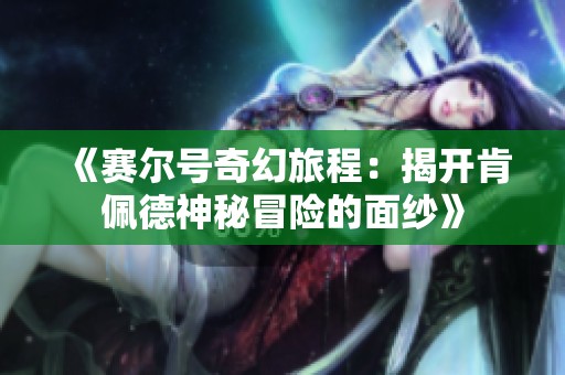 《赛尔号奇幻旅程：揭开肯佩德神秘冒险的面纱》