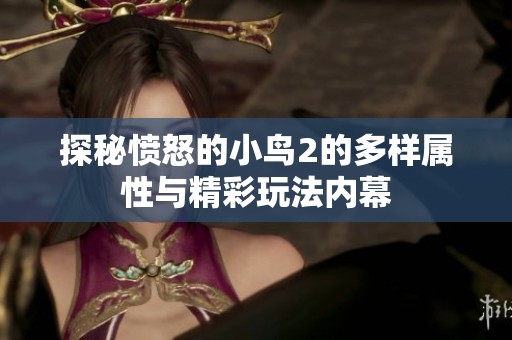 探秘愤怒的小鸟2的多样属性与精彩玩法内幕