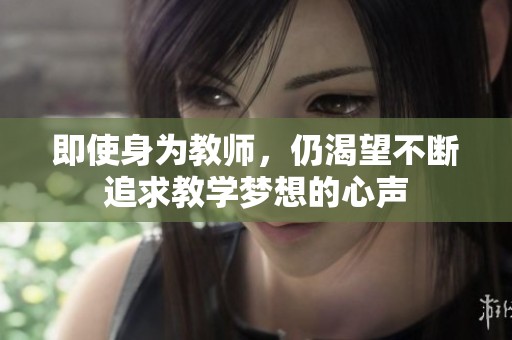 即使身为教师，仍渴望不断追求教学梦想的心声