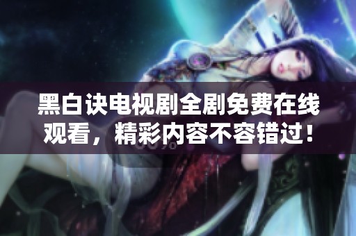 黑白诀电视剧全剧免费在线观看，精彩内容不容错过！