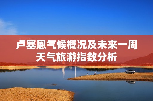 卢塞恩气候概况及未来一周天气旅游指数分析