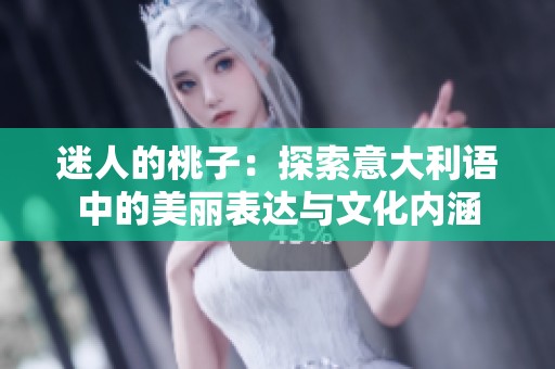 迷人的桃子：探索意大利语中的美丽表达与文化内涵