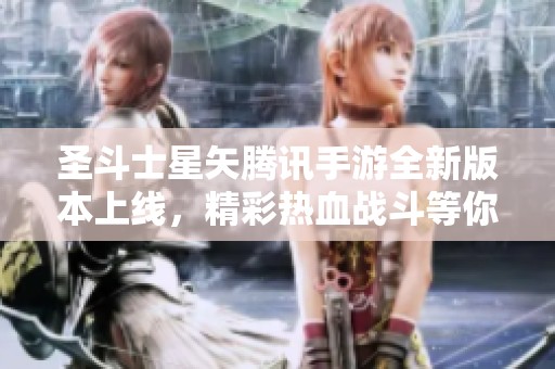 圣斗士星矢腾讯手游全新版本上线，精彩热血战斗等你来体验