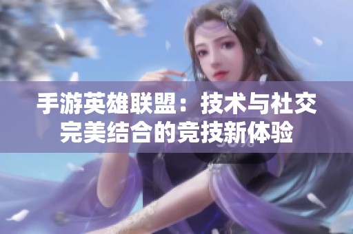 手游英雄联盟：技术与社交完美结合的竞技新体验