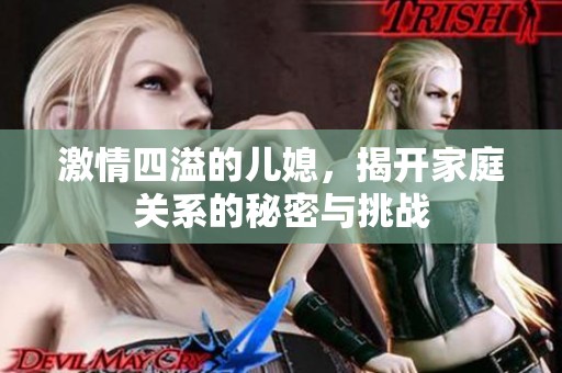 激情四溢的儿媳，揭开家庭关系的秘密与挑战