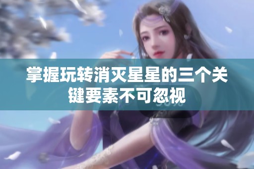 掌握玩转消灭星星的三个关键要素不可忽视