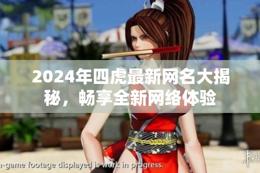 2024年四虎最新网名大揭秘，畅享全新网络体验