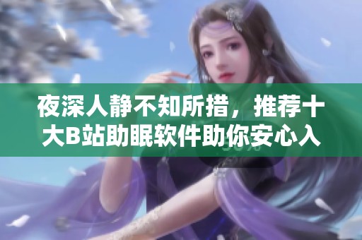 夜深人静不知所措，推荐十大B站助眠软件助你安心入眠
