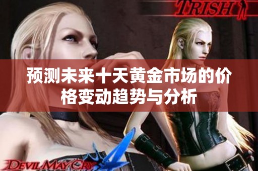 预测未来十天黄金市场的价格变动趋势与分析