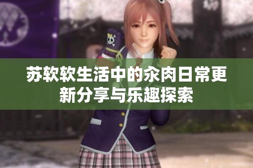 苏软软生活中的汆肉日常更新分享与乐趣探索