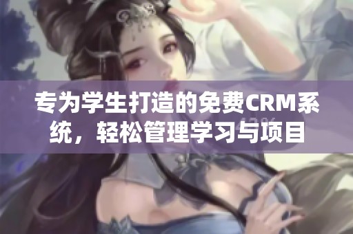 专为学生打造的免费CRM系统，轻松管理学习与项目