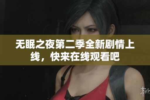 无眠之夜第二季全新剧情上线，快来在线观看吧