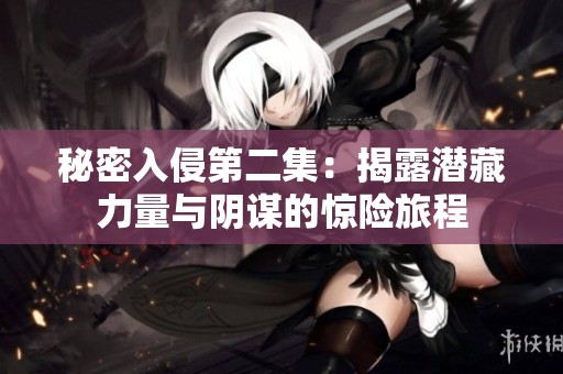 秘密入侵第二集：揭露潜藏力量与阴谋的惊险旅程