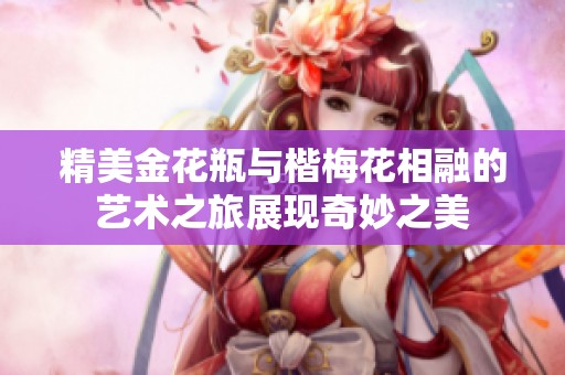 精美金花瓶与楷梅花相融的艺术之旅展现奇妙之美