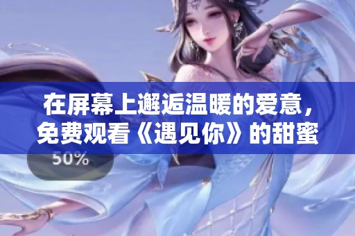 在屏幕上邂逅温暖的爱意，免费观看《遇见你》的甜蜜瞬间