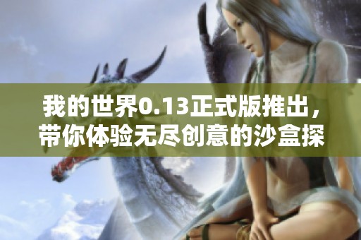 我的世界0.13正式版推出，带你体验无尽创意的沙盒探险之旅