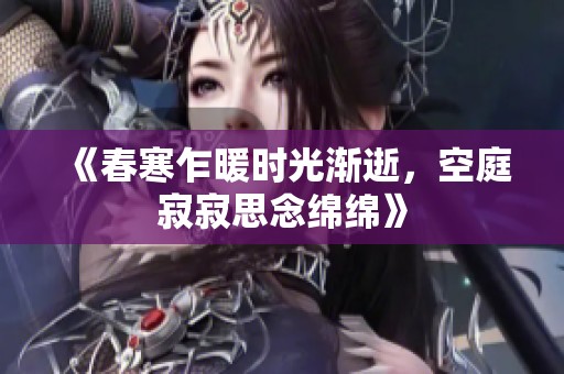 《春寒乍暖时光渐逝，空庭寂寂思念绵绵》