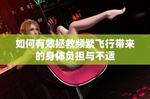 如何有效拯救频繁飞行带来的身体负担与不适
