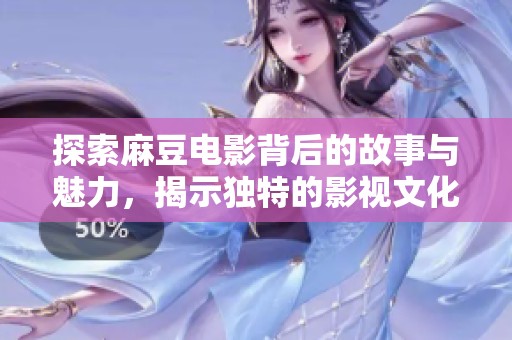 探索麻豆电影背后的故事与魅力，揭示独特的影视文化之旅