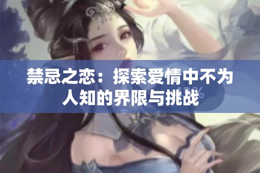 禁忌之恋：探索爱情中不为人知的界限与挑战