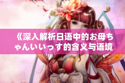 《深入解析日语中的お母ちゃんいいっす的含义与语境》