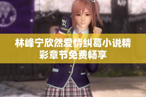 林峰宁欣然爱情纠葛小说精彩章节免费畅享