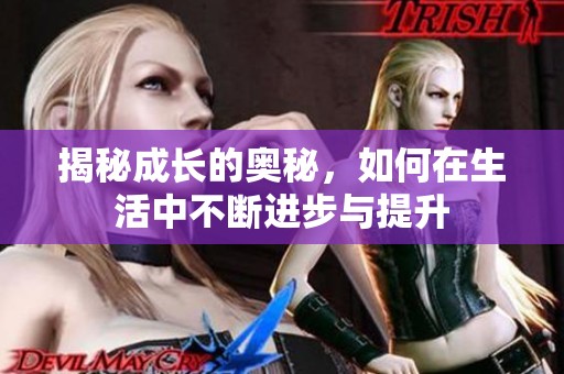 揭秘成长的奥秘，如何在生活中不断进步与提升