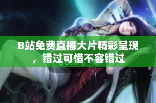 B站免费直播大片精彩呈现，错过可惜不容错过