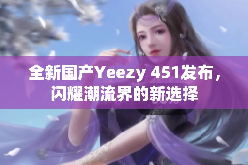 全新国产Yeezy 451发布，闪耀潮流界的新选择