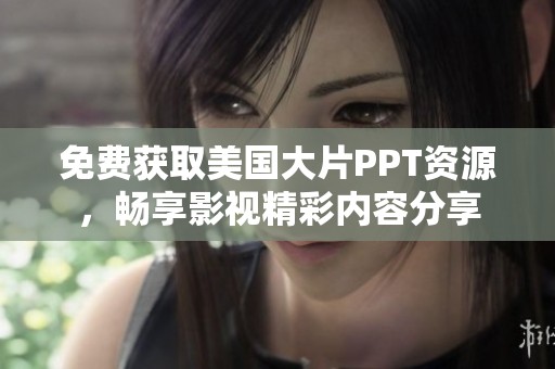 免费获取美国大片PPT资源，畅享影视精彩内容分享