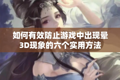 如何有效防止游戏中出现晕3D现象的六个实用方法