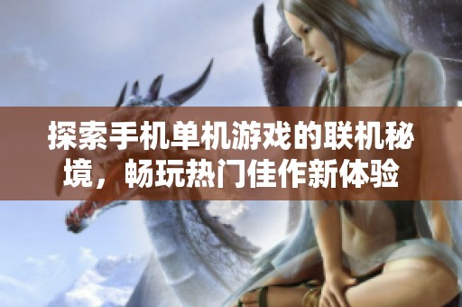 探索手机单机游戏的联机秘境，畅玩热门佳作新体验