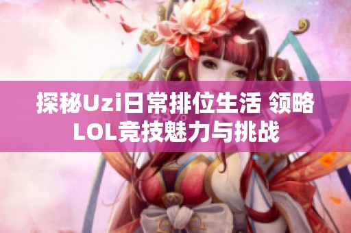 探秘Uzi日常排位生活 领略LOL竞技魅力与挑战