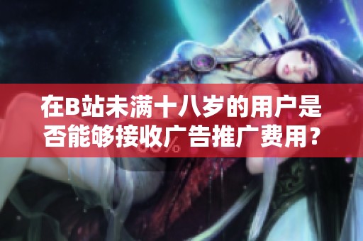 在B站未满十八岁的用户是否能够接收广告推广费用？