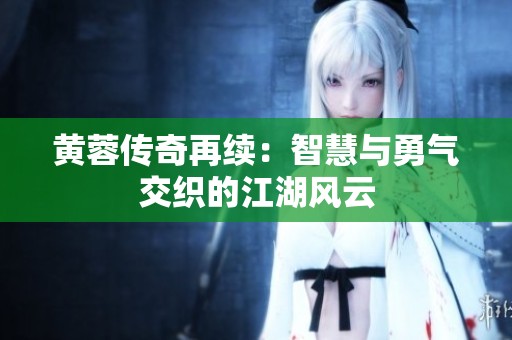 黄蓉传奇再续：智慧与勇气交织的江湖风云