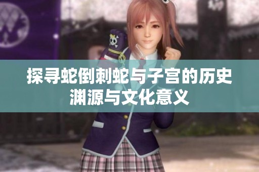 探寻蛇倒刺蛇与子宫的历史渊源与文化意义