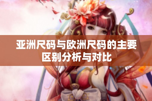 亚洲尺码与欧洲尺码的主要区别分析与对比