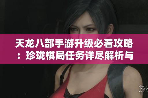 天龙八部手游升级必看攻略：珍珑棋局任务详尽解析与经验获取技巧