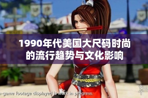 1990年代美国大尺码时尚的流行趋势与文化影响