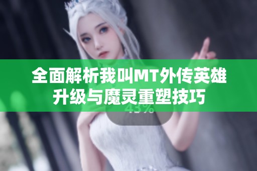 全面解析我叫MT外传英雄升级与魔灵重塑技巧