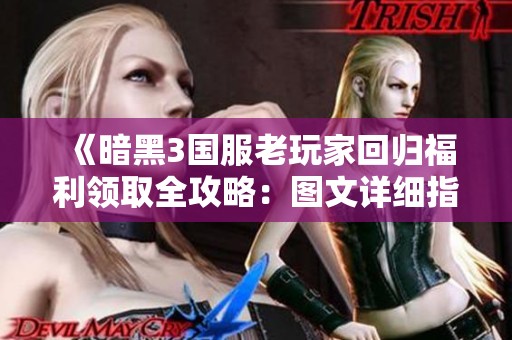 《暗黑3国服老玩家回归福利领取全攻略：图文详细指南分享》