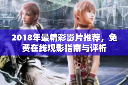 2018年最精彩影片推荐，免费在线观影指南与评析